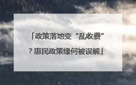政策落地变“乱收费”？惠民政策缘何被误解