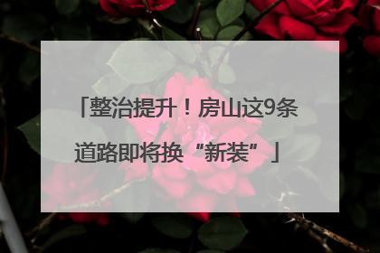 整治提升！房山这9条道路即将换“新装”