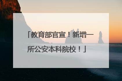 教育部官宣！新增一所公安本科院校！