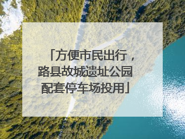 方便市民出行，路县故城遗址公园配套停车场投用