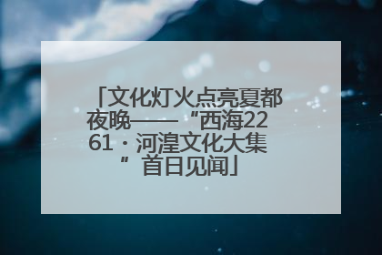 文化灯火点亮夏都夜晚——“西海2261・河湟文化大集”首日见闻