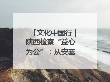 文化中国行｜陕西检察“益心为公”：从安塞腰鼓到洋县黄酒的非遗守护