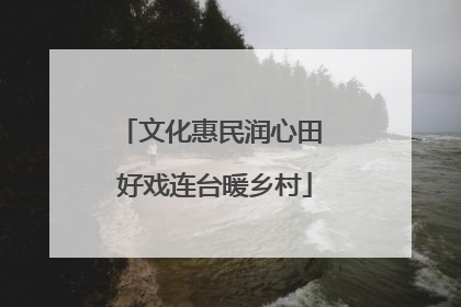 文化惠民润心田 好戏连台暖乡村
