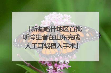 新疆喀什地区首批听障患者在山东完成人工耳蜗植入手术