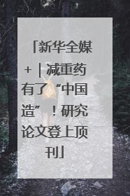 新华全媒+｜减重药有了“中国造”！研究论文登上顶刊
