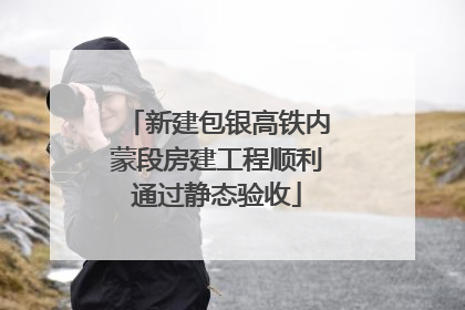 新建包银高铁内蒙段房建工程顺利通过静态验收