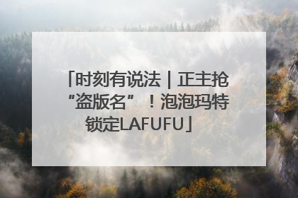 时刻有说法｜正主抢“盗版名”！泡泡玛特锁定LAFUFU