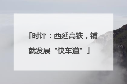 时评：西延高铁，铺就发展“快车道”