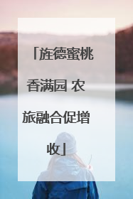 旌德蜜桃香满园 农旅融合促增收