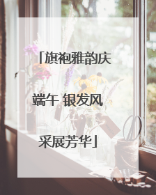 旗袍雅韵庆端午 银发风采展芳华