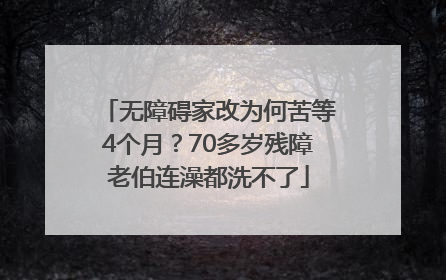 无障碍家改为何苦等4个月？70多岁残障老伯连澡都洗不了