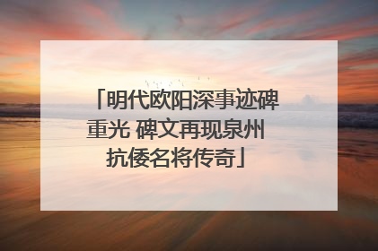 明代欧阳深事迹碑重光 碑文再现泉州抗倭名将传奇