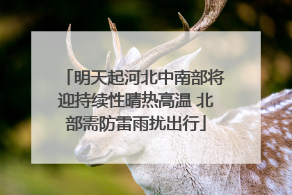 明天起河北中南部将迎持续性晴热高温 北部需防雷雨扰出行