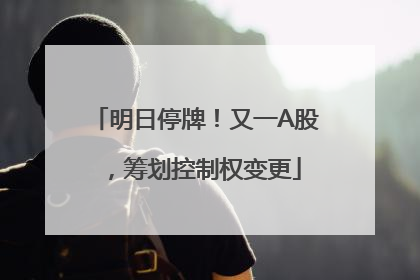 明日停牌！又一A股，筹划控制权变更