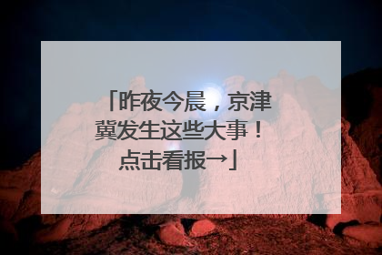 昨夜今晨，京津冀发生这些大事！点击看报→
