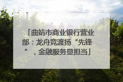曲靖市商业银行营业部：龙舟竞渡扬“先锋”，金融服务显担当