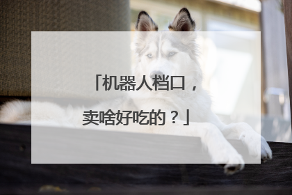机器人档口，卖啥好吃的？