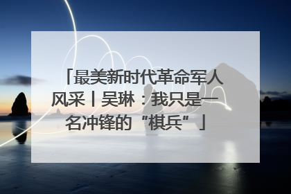 最美新时代革命军人风采丨吴琳：我只是一名冲锋的“棋兵”