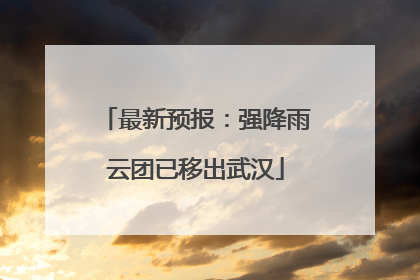 最新预报：强降雨云团已移出武汉