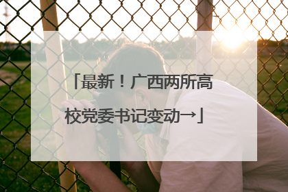 最新！广西两所高校党委书记变动→