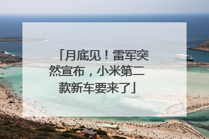 月底见！雷军突然宣布，小米第二款新车要来了