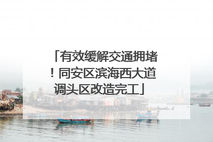 有效缓解交通拥堵！同安区滨海西大道调头区改造完工