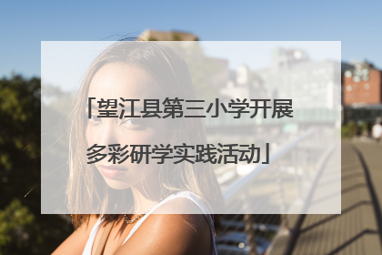 望江县第三小学开展多彩研学实践活动