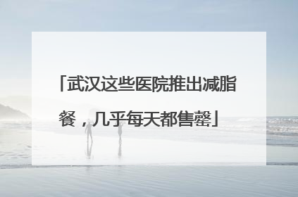 武汉这些医院推出减脂餐，几乎每天都售罄
