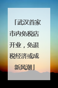 武汉首家市内免税店开业，免退税经济或成新风潮