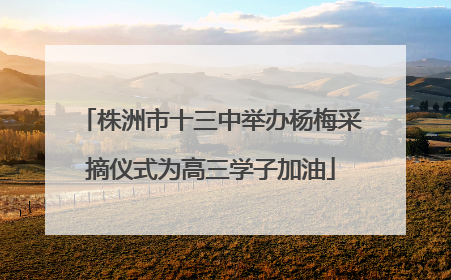 株洲市十三中举办杨梅采摘仪式为高三学子加油