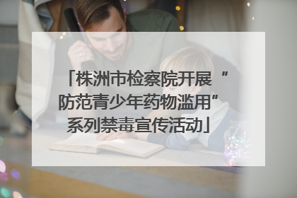 株洲市检察院开展“防范青少年药物滥用”系列禁毒宣传活动