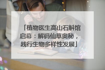 植物医生高山石斛馆启幕：解码仙草奥秘，践行生物多样性发展