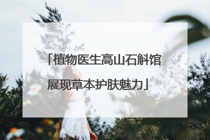 植物医生高山石斛馆展现草本护肤魅力