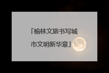 榆林文旅书写城市文明新华章