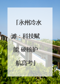永州冷水滩：科技赋能 硬核护航高考