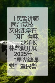 民警讲师同台竞技 文化课堂有“知”有味——沙洋长林监狱开展2025年“星光微课堂”暨民警优质课竞赛