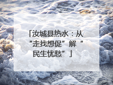 汝城县热水：从“走找想促”解“民生忧愁”