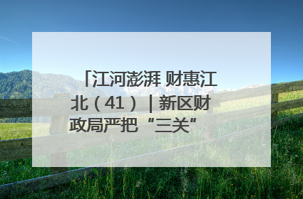 江河澎湃 财惠江北（41）｜新区财政局严把“三关” 绘就“良田美景”