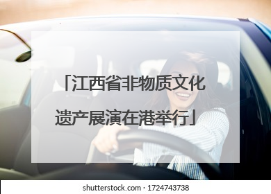江西省非物质文化遗产展演在港举行
