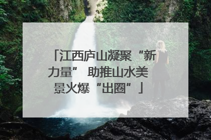 江西庐山凝聚“新力量” 助推山水美景火爆“出圈”