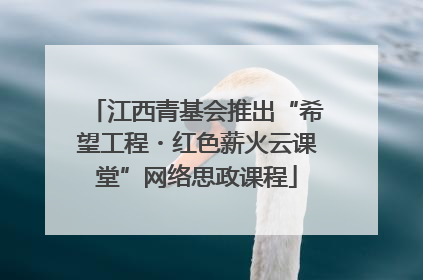 江西青基会推出“希望工程・红色薪火云课堂”网络思政课程
