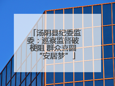 汤阴县纪委监委：巡察监督破梗阻 群众喜圆“安居梦”