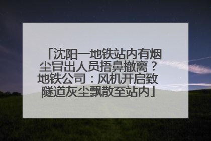 沈阳一地铁站内有烟尘冒出人员捂鼻撤离？地铁公司：风机开启致隧道灰尘飘散至站内