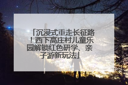 沉浸式重走长征路！西下高庄村儿童乐园解锁红色研学、亲子游新玩法