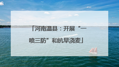 河南温县：开展“一喷三防”和抗旱浇麦