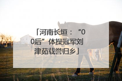 河南长垣：“00后”体操冠军刘津茹载誉归乡