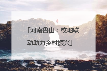 河南鲁山：校地联动助力乡村振兴