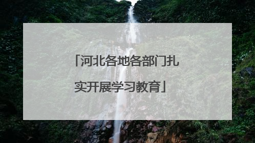 河北各地各部门扎实开展学习教育
