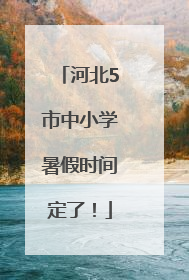 河北5市中小学暑假时间定了！