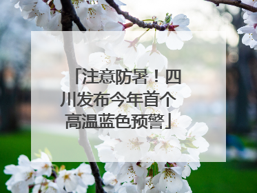 注意防暑！四川发布今年首个高温蓝色预警